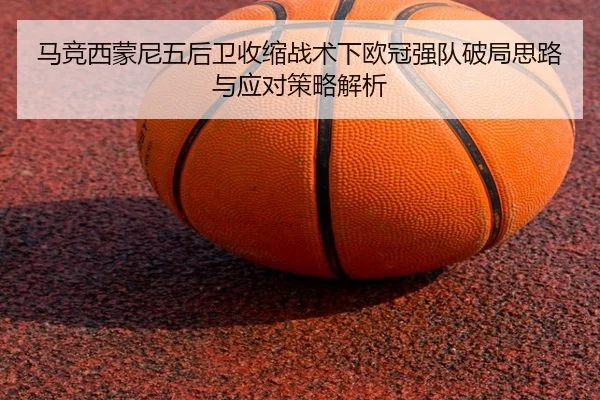 马竞西蒙尼五后卫收缩战术下欧冠强队破局思路与应对策略解析