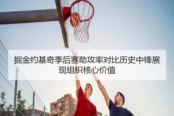 掘金约基奇季后赛助攻率对比历史中锋展现组织核心价值
